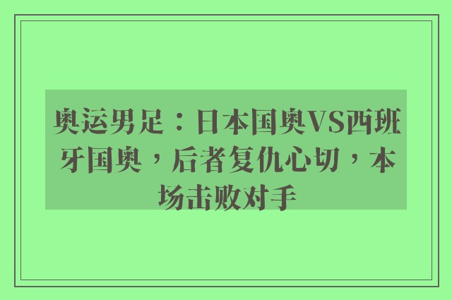 奥运男足：日本国奥VS西班牙国奥，后者复仇心切，本场击败对手