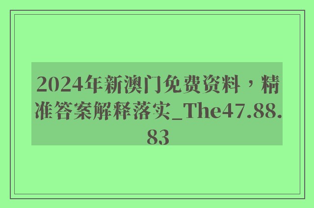 2024年新澳门免费资料，精准答案解释落实_The47.88.83